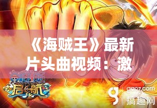 《海贼王》最新片头曲视频：激情旋律，重温经典