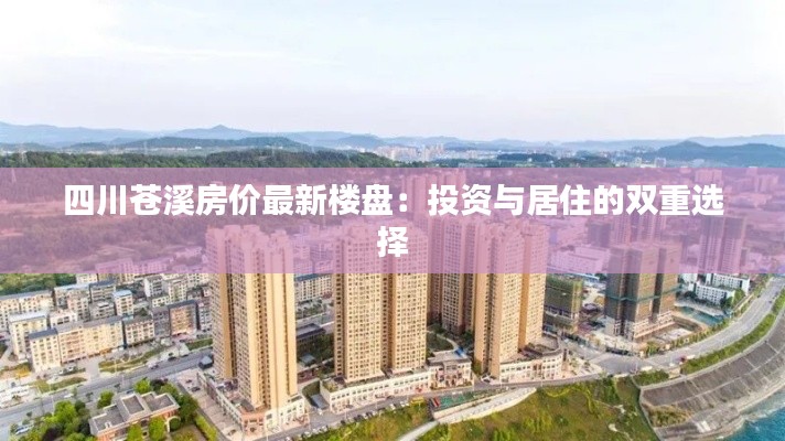 四川苍溪房价最新楼盘：投资与居住的双重选择