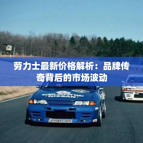 劳力士最新价格解析：品牌传奇背后的市场波动