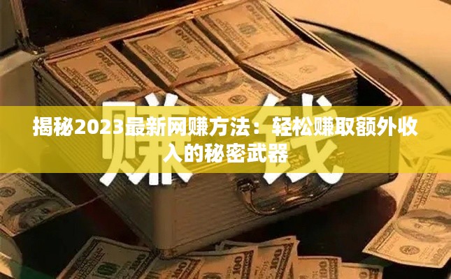 揭秘2023最新网赚方法：轻松赚取额外收入的秘密武器