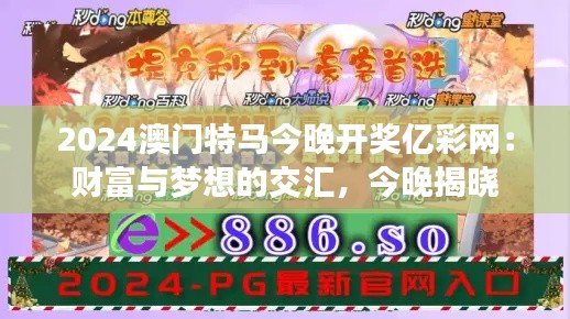 2024澳门特马今晚开奖亿彩网：财富与梦想的交汇，今晚揭晓