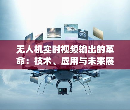 无人机实时视频输出的革命：技术、应用与未来展望