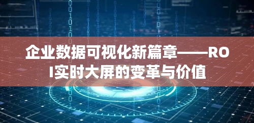企业数据可视化新篇章——ROI实时大屏的变革与价值