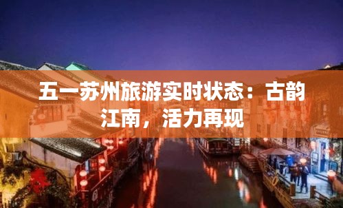 五一苏州旅游实时状态：古韵江南，活力再现