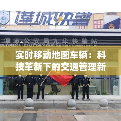 实时移动地图车辆：科技革新下的交通管理新篇章