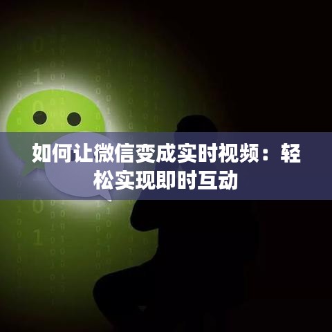 如何让微信变成实时视频：轻松实现即时互动