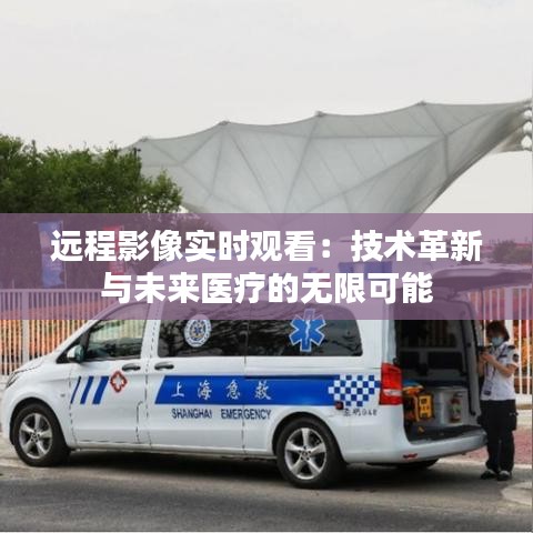 远程影像实时观看：技术革新与未来医疗的无限可能