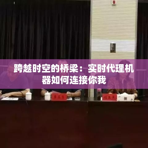 跨越时空的桥梁：实时代理机器如何连接你我