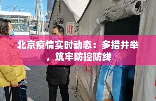 北京疫情实时动态：多措并举，筑牢防控防线