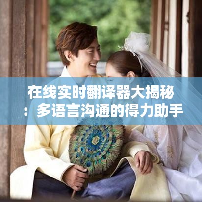 在线实时翻译器大揭秘：多语言沟通的得力助手