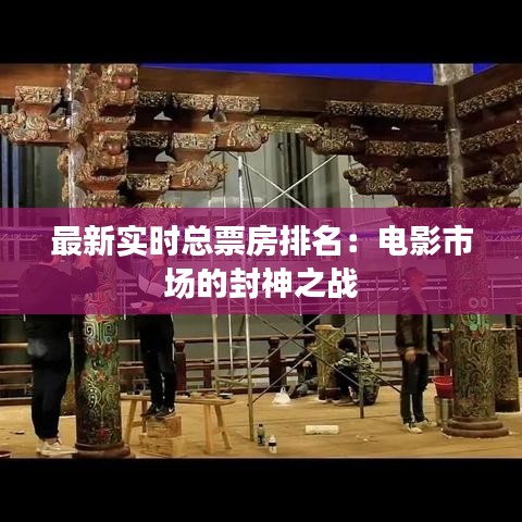 最新实时总票房排名：电影市场的封神之战