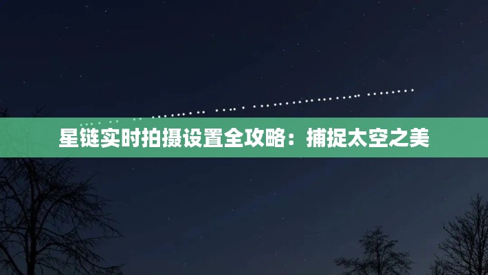 星链实时拍摄设置全攻略：捕捉太空之美