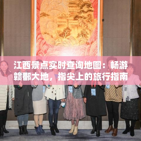 江西景点实时查询地图：畅游赣鄱大地，指尖上的旅行指南