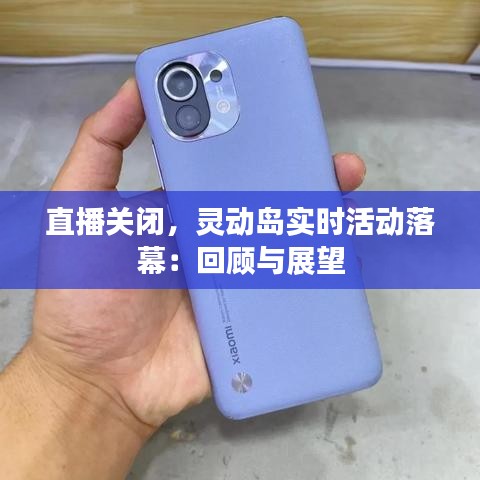 直播关闭，灵动岛实时活动落幕：回顾与展望