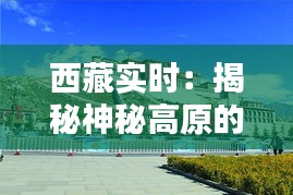 西藏实时：揭秘神秘高原的最新动态与魅力