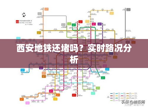 西安地铁还堵吗？实时路况分析
