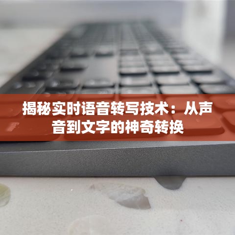 揭秘实时语音转写技术：从声音到文字的神奇转换