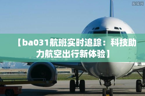 【ba031航班实时追踪：科技助力航空出行新体验】