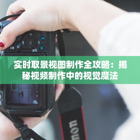 实时取景视图制作全攻略：揭秘视频制作中的视觉魔法