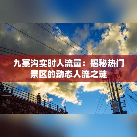 九寨沟实时人流量：揭秘热门景区的动态人流之谜