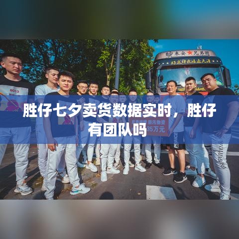 胜仔七夕卖货数据实时，胜仔有团队吗 