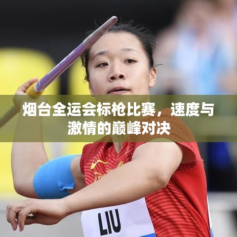 烟台全运会标枪比赛，速度与激情的巅峰对决