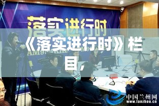 《落实进行时》栏目， 