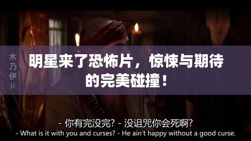 明星来了恐怖片，惊悚与期待的完美碰撞！