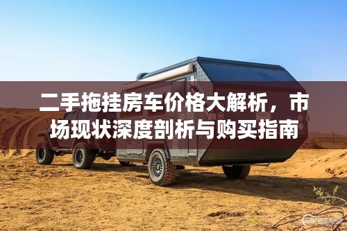 二手拖挂房车价格大解析，市场现状深度剖析与购买指南