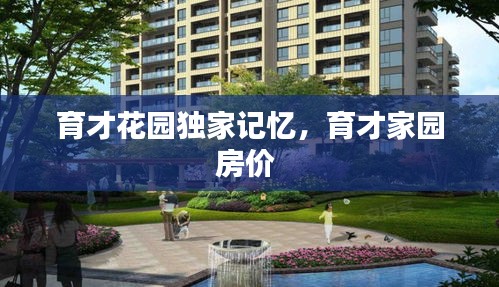 育才花园独家记忆，育才家园房价 