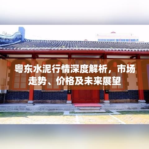 粤东水泥行情深度解析，市场走势、价格及未来展望