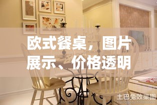 欧式餐桌，图片展示、价格透明，打造理想餐桌新选择！