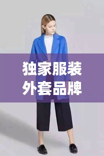独家服装外套品牌，外套高端品牌 