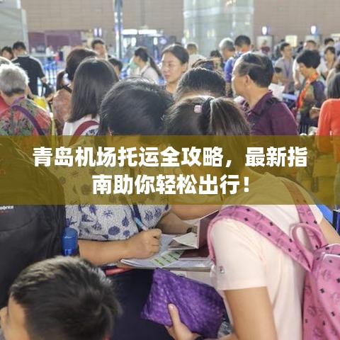 青岛机场托运全攻略，最新指南助你轻松出行！