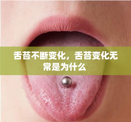 舌苔不断变化，舌苔变化无常是为什么 