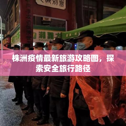 株洲疫情最新旅游攻略图，探索安全旅行路径