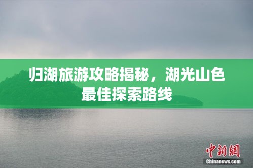 归湖旅游攻略揭秘，湖光山色最佳探索路线