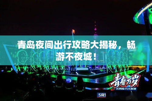 青岛夜间出行攻略大揭秘，畅游不夜城！