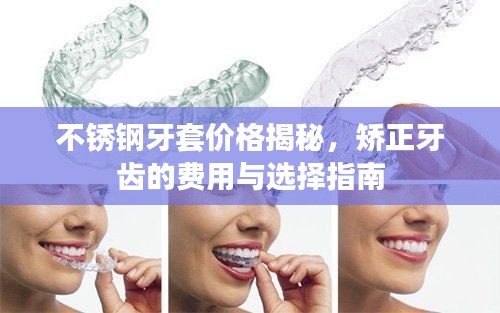 不锈钢牙套价格揭秘，矫正牙齿的费用与选择指南