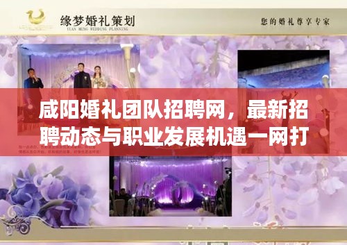 咸阳婚礼团队招聘网，最新招聘动态与职业发展机遇一网打尽