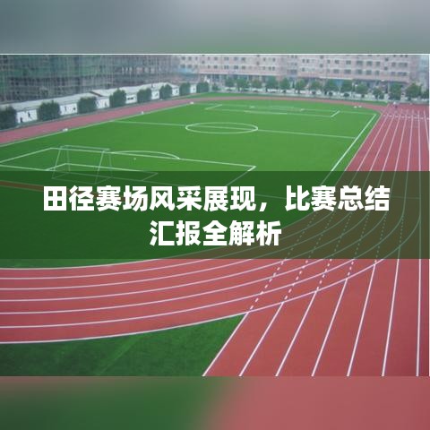 田径赛场风采展现，比赛总结汇报全解析