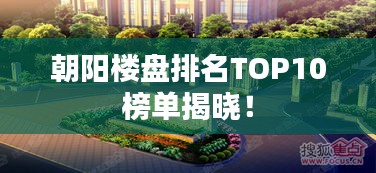 朝阳楼盘排名TOP10榜单揭晓！