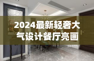 2024最新轻奢大气设计餐厅亮画，打造梦幻用餐空间