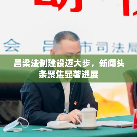 吕梁法制建设迈大步，新闻头条聚焦显著进展
