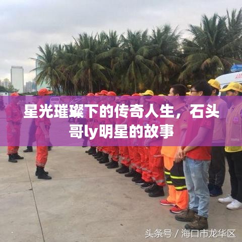 星光璀璨下的传奇人生，石头哥ly明星的故事