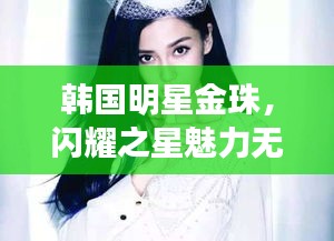 韩国明星金珠，闪耀之星魅力无限