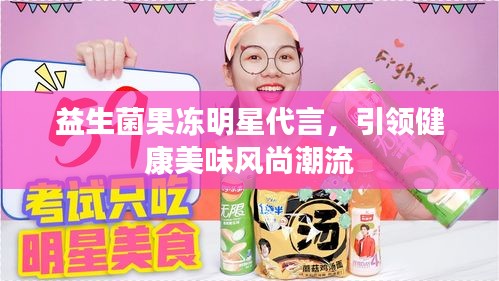 益生菌果冻明星代言，引领健康美味风尚潮流