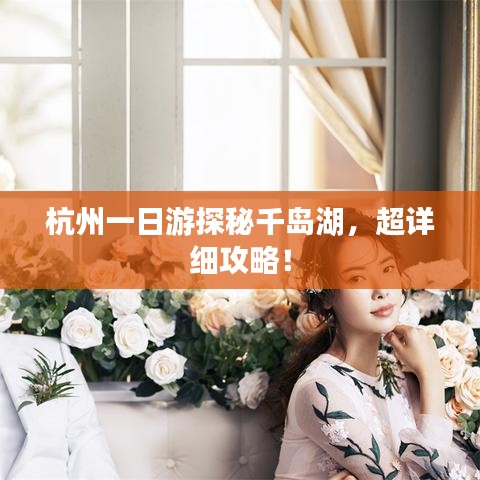 杭州一日游探秘千岛湖，超详细攻略！
