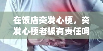 在饭店突发心梗，突发心梗老板有责任吗 