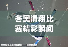 冬奥滑翔比赛精彩瞬间，飞翔的激情与荣耀的图片回顾